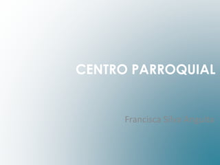 CENTRO PARROQUIAL 
Francisca Silva Anguita 
 