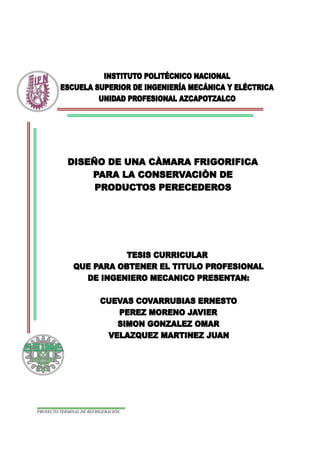 INSTITUTO POLITÉCNICO NACIONAL
ESCUELA SUPERIOR DE INGENIERÍA MECÁNICA Y ELÉCTRICA
UNIDAD PROFESIONAL AZCAPOTZALCO
PROYECTO TERMINAL DE REFRIGERACIÓN.
 