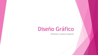 Diseño Gráfico
Profesora: Susana Lomparte
 