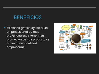 BENEFICIOS
▸El diseño gráfico ayuda a las
empresas a verse más
profesionales, a tener más
promoción de sus productos y
a tener una identidad
empresarial.
 
