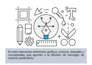 En este intervienen elementos gráficos, icónicos, textuales y
conceptuales que aportan a la difusión de mensajes de
carácter publicitario.
 