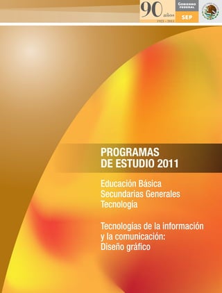 PROGRAMAS
DE ESTUDIO 2011
Educación Básica
Secundarias Generales
Tecnología
Tecnologías de la información
y la comunicación:
Diseño gráfico
 