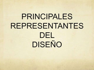 PRINCIPALES
REPRESENTANTES
DEL
DISEÑO
 