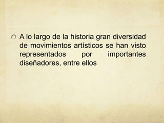 A lo largo de la historia gran diversidad
de movimientos artísticos se han visto
representados por importantes
diseñadores, entre ellos
 