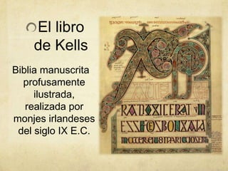 El libro
de Kells
Biblia manuscrita
profusamente
ilustrada,
realizada por
monjes irlandeses
del siglo IX E.C.
 