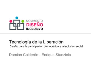 Tecnología de la Liberación
Damián Calderón - Enrique Stanziola
Diseño para la participación democrática y la inclusión social
 