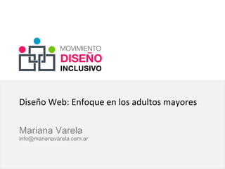 Diseño Web: Enfoque en los adultos mayores
Mariana Varela
info@marianavarela.com.ar
 