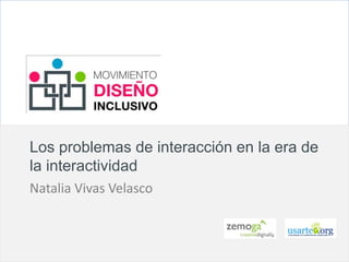 z
Los problemas de interacción en la era de
la interactividad
Natalia Vivas Velasco
 