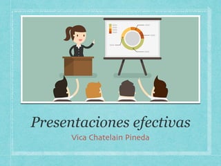 Presentaciones efectivas
Vica Chatelain Pineda
 