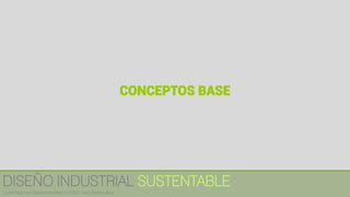 CONCEPTOS BASE
DISEÑO INDUSTRIAL SUSTENTABLE
Licenciatura en Diseño Industrial / UNITEC / Arq. Bertín López
 