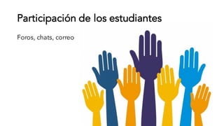Participación de los estudiantes
Foros, chats, correo
 