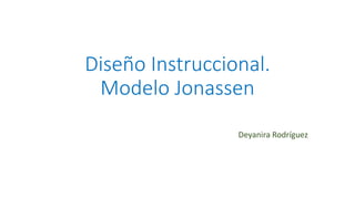 Diseño Instruccional.
Modelo Jonassen
Deyanira Rodríguez
 