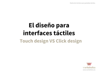 El diseño para
interfaces táctiles
Touch design VS Click design
 