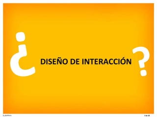 DISEÑO DE INTERACCIÓN ? ? 
