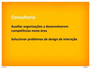 Consultoria Auxiliar organizações a desenvolverem competências nesta área Solucionar problemas de design de interação 