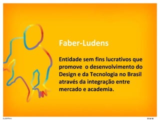 Faber-Ludens Entidade sem fins lucrativos que promove  o desenvolvimento do Design e da Tecnologia no Brasil através da in...