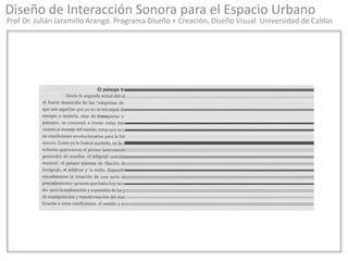 Diseño de Interacción Sonora para el Espacio Urbano
Prof Dr. Julián Jaramillo Arango. Programa Diseño + Creación, Diseño Visual. Universidad de Caldas
 