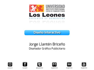 Diseño Interactivo
Jorge Llantén Briceño
Diseñador Gráﬁco Publicitario
www.j2.cl /wwwj2cl @jorgellanten jorgellantenb /jorgellanten /jorgellanten
 