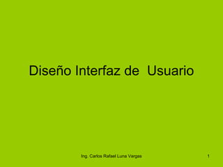 Diseño Interfaz de Usuario

Ing. Carlos Rafael Luna Vargas

1

 