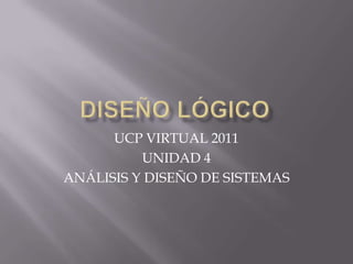 UCP VIRTUAL 2011
          UNIDAD 4
ANÁLISIS Y DISEÑO DE SISTEMAS
 