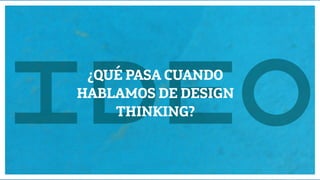 Diseño de Experiencias
Dirección de Comunicación y Experiencia de cliente
M
E
¿QUÉ PASA CUANDO
HABLAMOS DE DESIGN
THINKING?
 
