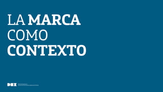 Diseño de Experiencias
Dirección de Comunicación y Experiencia de Cliente
LAMARCA
COMO
CONTEXTO
 