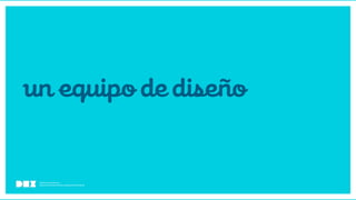 Diseño de Experiencias
Dirección de Comunicación y Experiencia de Cliente
unequipodediseño
 