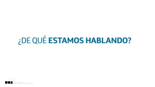 Diseño de Experiencias
Dirección de Comunicación y Experiencia de cliente
Diseño de Experiencias
Dirección de Comunicación y Experiencia de Cliente
¿DE QUÉ ESTAMOS HABLANDO?
 