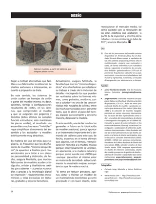 58 Visítenos en: www.revista-mm.com
DISEÑO
llegar a motivar alternativas que faci-
litan a sus fabricantes la obtención de
diseños exclusivos e interesantes, en
cuanto a propuestas se trata.
En este sentido, los sistemas de
unión suelen ser herrajes de unión
o parte del mueble mismo; es decir,
salientes, formas o configuraciones
resultantes de cortes, en las lámi-
nas, que comprenden al mueble
y que se aseguran con pegantes y
tornillos (éstos últimos no cumplen
función estructural, solo mantienen
las piezas unidas); el resultado son
ensambles muchas veces “invisibles”
−que simplifican el momento del en-
samble y los acabados− y muebles
estéticamente muy atractivos.
En materia del uso de telas para ta-
picería, es frecuente que los diseña-
dores de muebles “mínimo desperdi-
cio”, le apuesten a diseños poco con-
vencionales para dotar a sus piezas
de personalidad y distinción; de he-
cho, asegura Montaña, que muchos
fabricantes de muebles acuden a fo-
tógrafos, artistas y diseñadores texti-
les para obtener − a precios razona-
bles y gracias a la tecnología digital
de impresión− recubrimientos mela-
mínicos y telas exclusivas en textu-
ras, grabados y colores llamativos.
Actualmente, asegura Montaña, la
facultad que dan los “mínimo desper-
dicio” a los diseñadores para destacar
su trabajo a través de la inclusión de
detalles –incluyendo los que pueden
ser realizados sobre las láminas mis-
mas, como grabados, molduras, cur-
vas y calados– es una de las caracte-
rísticas más notables de la línea, entre
las muchas enunciadas en el presente
texto, que le abren al paso del tiem-
po, espacio para competir y, de cierta
manera, desplazar la madera.
En este sentido, una de las tendencias
generales a futuro en la fabricación
de muebles nacional, parece apuntar
a un incremento importante en la de-
manda de tableros para este uso; de
hecho, expertos en el tema afirman
que algunos, con el tiempo, reempla-
zarán sin remedio a la madera maciza
porque progresivamente se acercan,
en apariencia, a la madera natural y
porque, como sucede con el OSB que
–aunque presentan el mismo valor
en materia de densidad– estructural-
mente ha mostrado mejores compe-
tencias que la madera maciza.
“El tema de reducir procesos, ape-
nas cortar y montar un mueble de
un material más económico, ya semi
procesado y con buen diseño, debe
Fabricar muebles, a partir de tableros, que
integren piezas curvas.
revolucionar el mercado medio, tal
como sucedió con la revolución de
las sillas plásticas que acabaron –a
partir de la inyección y el retiro de la
rebaba– con sus similares en tubo de
PVC”, anuncia Montaña.
Cita
1)	 Otro de los precursores del mueble mínimo
desperdicio en América Latina, fue el dise-
ñador Ricardo Blanco quien, a mediados de
los años setenta propuso la primera silla en
multilaminado –materia que racionalizó y
cortó, de forma milimétrica con ruteadora
básica y siguiendo el contorno de una pla-
tina doblada− galardonada en 1974 con el
premio de ‘Arquitectura y Diseño’ en su país;
que inspiró a muchos otros diseñadores del
mundo y representó, realmente, un mueble
de vanguardia, por adelantarse a su tiempo.
Fuentes
•	 Jaime Humberto Giraldo: Jefe de Producto,
Masisa Colombia. jaime.giraldo@masisa.
com
•	 Jorge Montaña: Diseñador Industrial con pos-
gradoItalianoenDiseñodeMueblesyGestión
de proyectos, CDI- CEE. Autor de varios pro-
yectos de diseño de muebles y productos en-
tre los que destacan el ‘Bus Halcón’ (Blue Bird,
1988) y la colección de muebles ‘Jangada’,
premiada en varios concursos internaciona-
les. Co-autor del libro ‘Aprendiendo como Lí-
der’, un análisis del sistema italiano de diseño
e investigación encargado por el SEBRAE-PE.
Consultor y asesor de esta institución en los
estados del Noreste, Centro y Sul del Brasil. In-
vestigador y colaborador de diferentes publi-
caciones internacionales. Editor-fundador del
site de la Red Latinoamericana de Diseño; ex-
perto en el tema de diseño participativo, área
en la cual es consultor internacional (USAID,
SEBRAE y SENA) con acciones comunitarias.
Presidente de la Mesa Nacional de Diseño del
Sena desde 2008 y director creativo de Duo
Diseño desde 2004 –empresa especializada
en diseño de interiores comerciales, diseño
del mueble y proyectos de gestión de diseño–,
además de consultor y capacitador para varias
instituciones. www.rldiseno.com - www.jor-
gemontana.com jorge.montana@gmail.com
Fotografías
•	 Cortesía Jorge Montaña y Jaime Gutiérrez
Lega.
•	 www.masisa.com - http://mocoloco.com -
www.flickr.com - http://bebelfrancoamapin-
tar.multiply.com
 