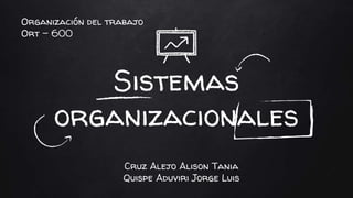 Sistemas
organizacionales
Organización del trabajo
Ort – 600
Cruz Alejo Alison Tania
Quispe Aduviri Jorge Luis
 