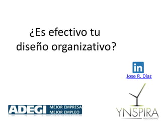 ¿Es efectivo tu
diseño organizativo?
Jose R. Díaz
 
