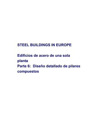 STEEL BUILDINGS IN EUROPE
Edificios de acero de una sola
planta
Parte 6: Diseño detallado de pilares
compuestos
 