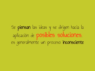 Se piensan las ideas y se dirigen hacia la
aplicación de posibles soluciones,
es generalmente un proceso inconsciente
 