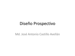 Diseño Prospectivo
Md. José Antonio Castillo Avellán
 
