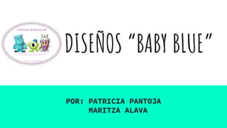 DISEÑOS “BABY BLUE”
POR: PATRICIA PANTOJA
MARITZA ALAVA
 