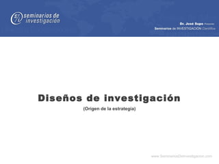 Diseños de investigación
       (Origen de la estrategia)




                                   www.SeminariosDeInvestigacion.com
 