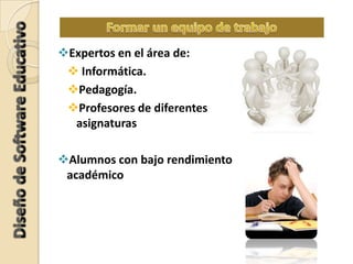 Expertos en el área de:
 Informática.
Pedagogía.
Profesores de diferentes
asignaturas
Alumnos con bajo rendimiento
académico
 
