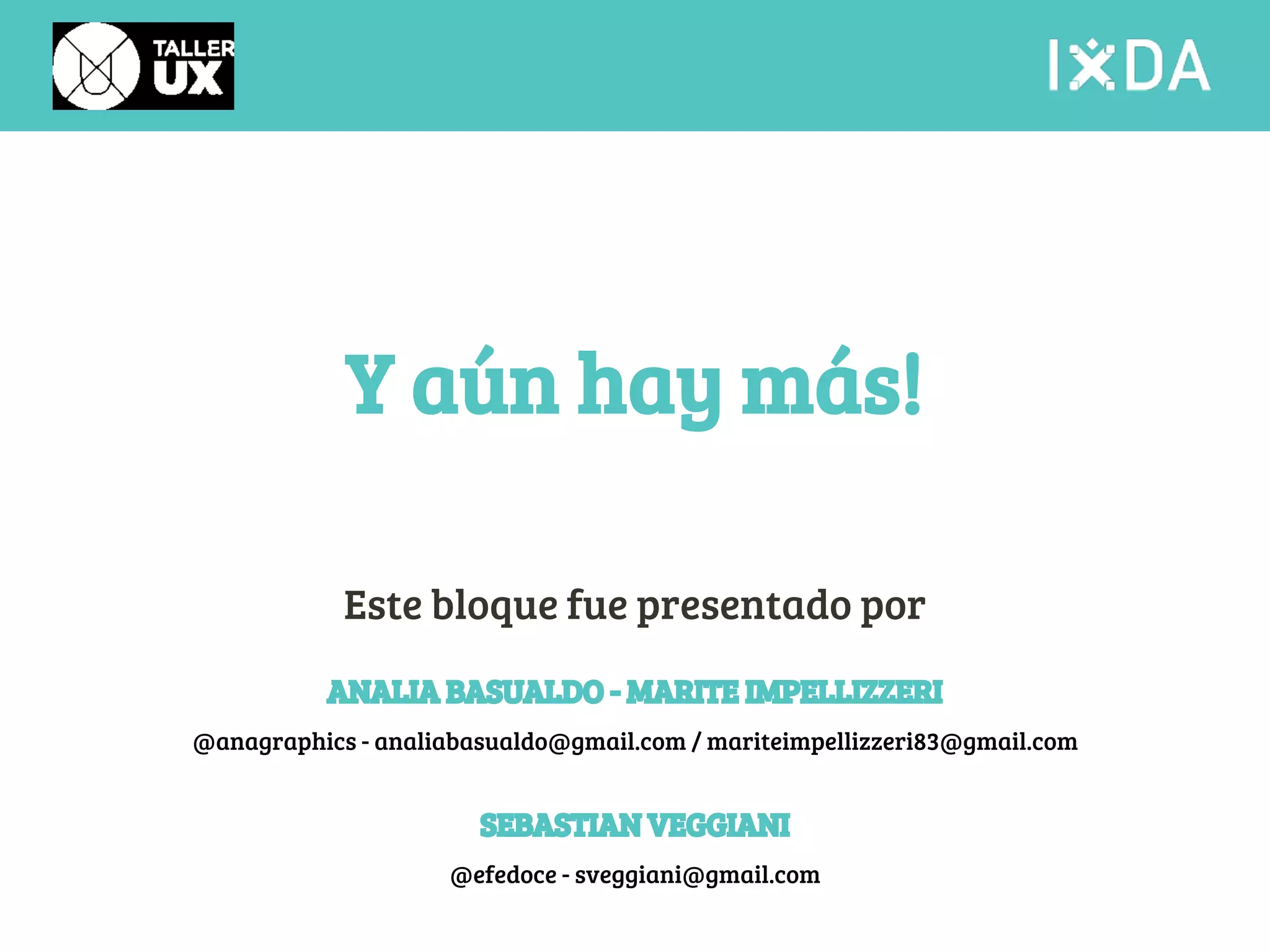 Y aún hay más! 
Este bloque fue presentado por 
ANALIA BASUALDO - MARITE IMPELLIZZERI 
@anagraphics - analiabasualdo@gmail.com / mariteimpellizzeri83@gmail.com 
SEBASTIAN VEGGIANI 
@efedoce - sveggiani@gmail.com 
 
