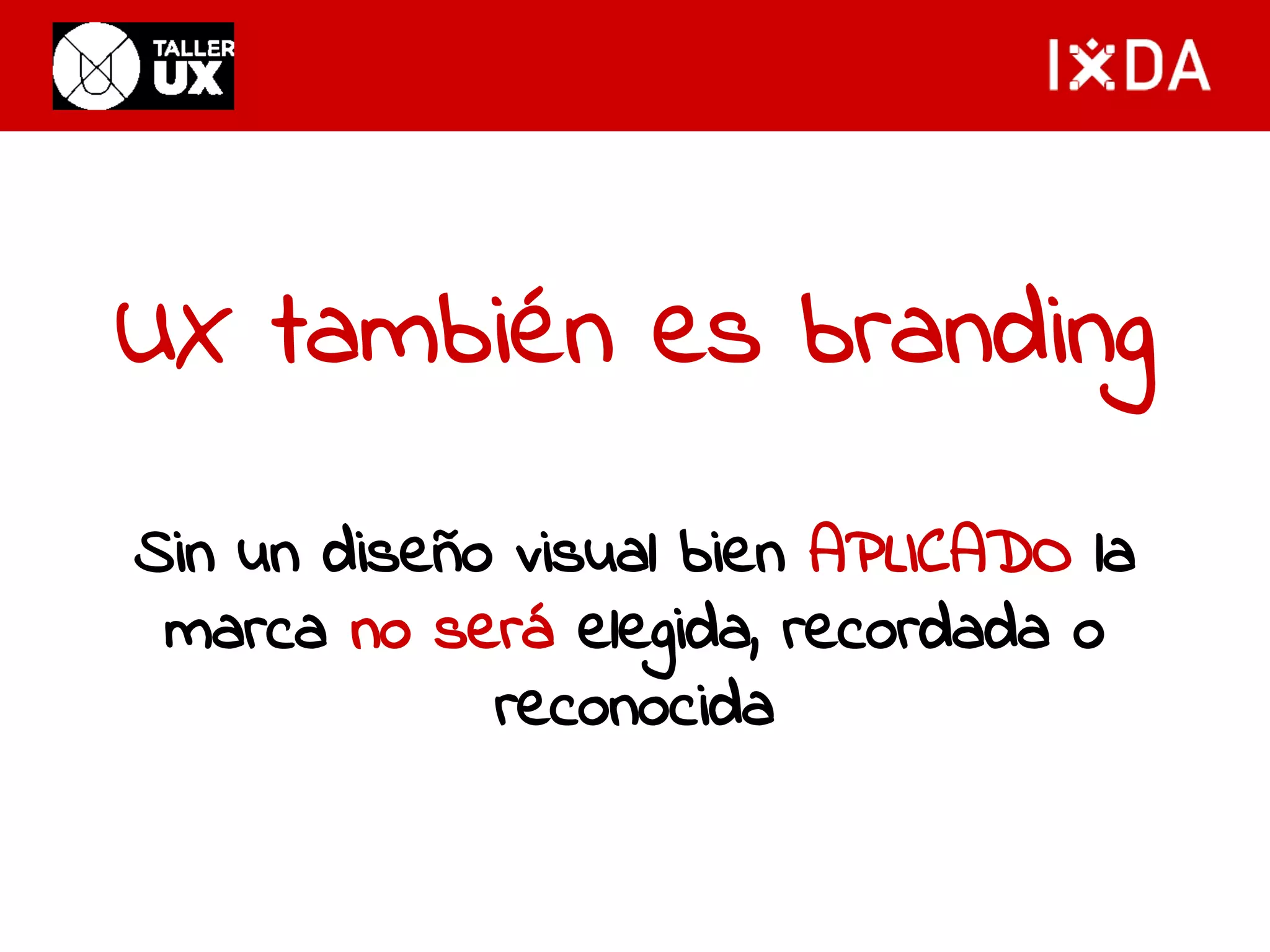 UX también es branding 
Sin un diseño visual bien APLICADO la 
marca no será elegida, recordada o 
reconocida 
 