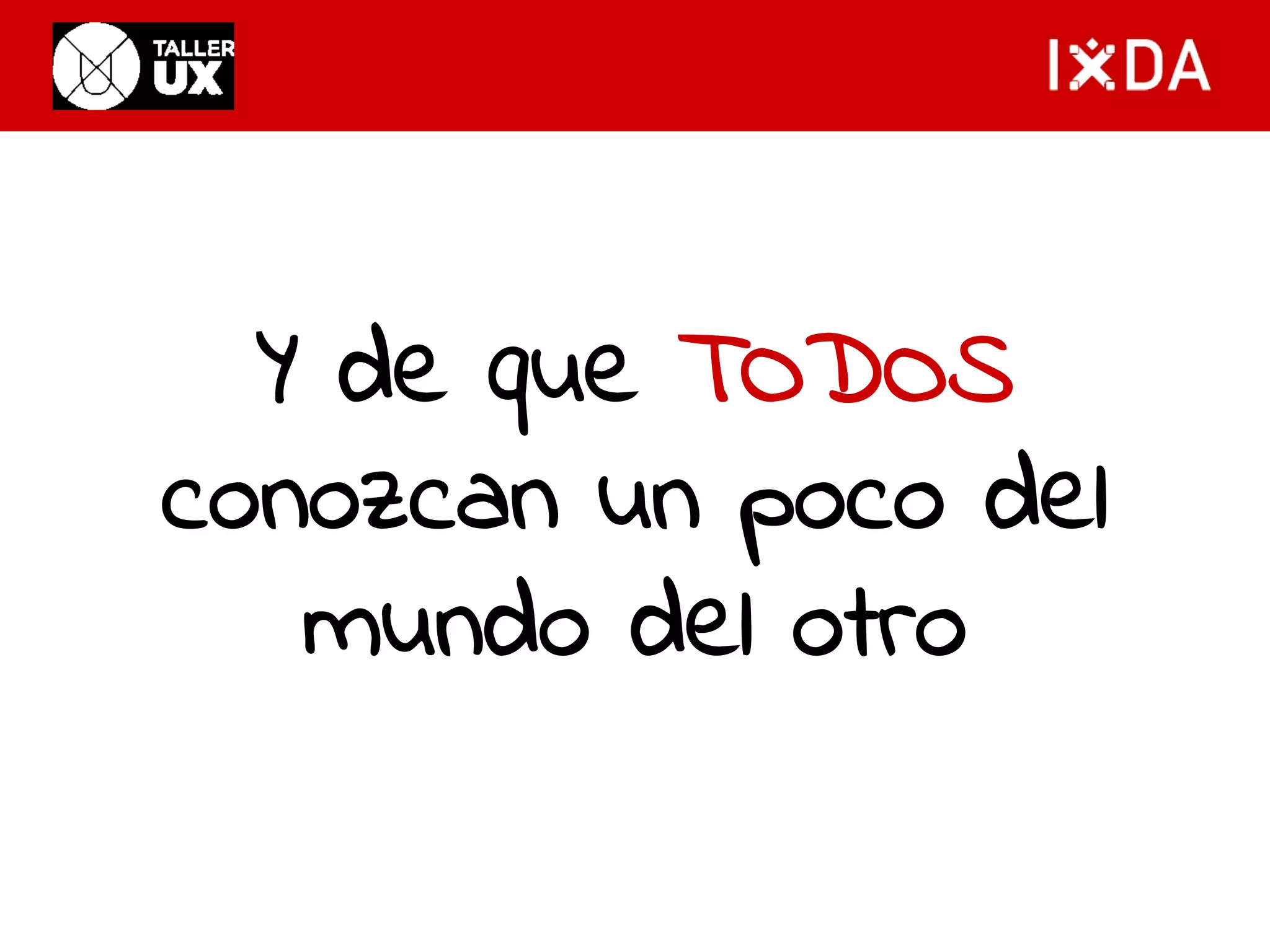 Y de que TODOS 
conozcan un poco del 
mundo del otro 
 