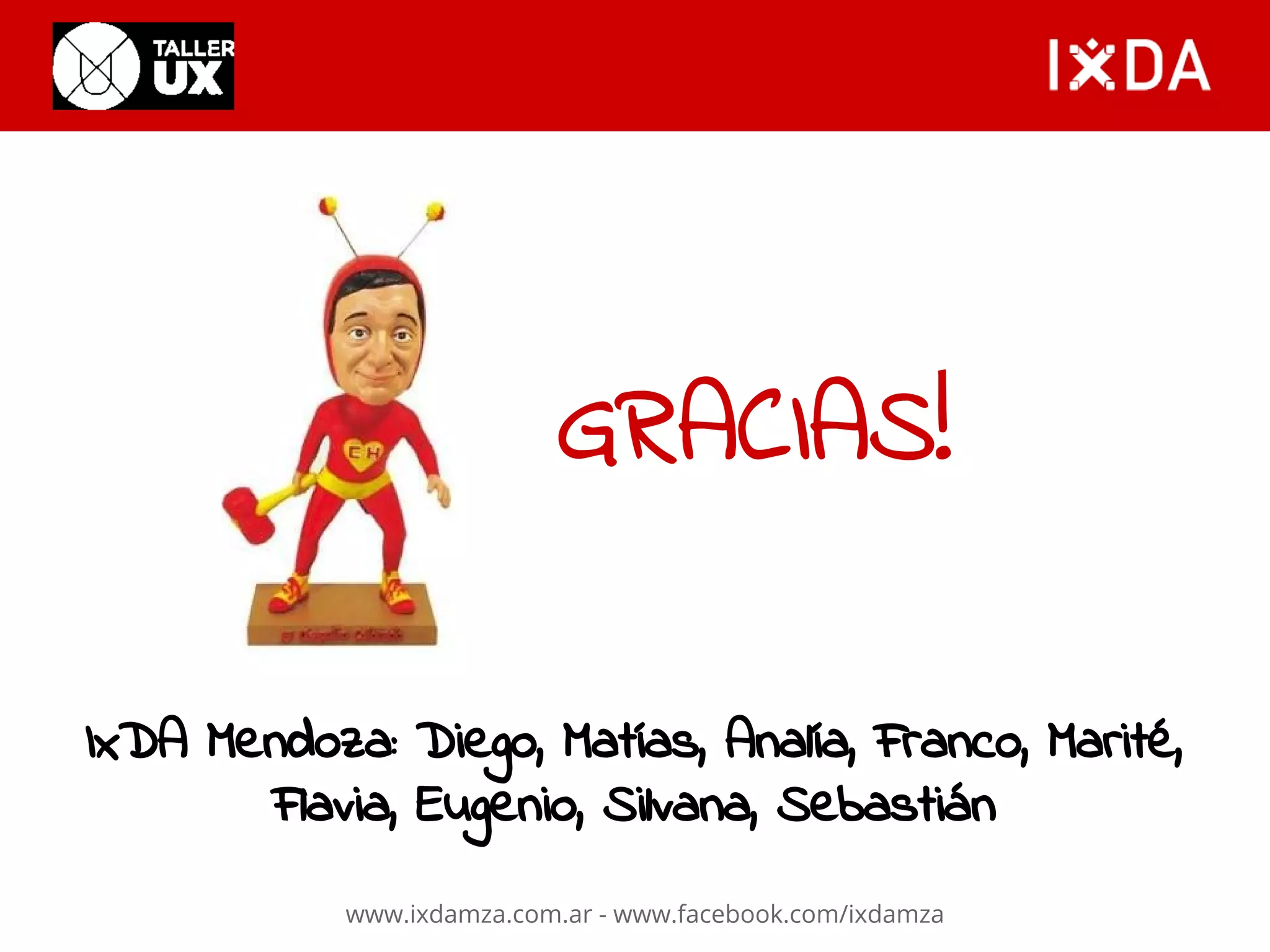 GRACIAS! 
IxDA Mendoza: Diego, Matías, Analía, Franco, Marité, 
Flavia, Eugenio, Silvana, Sebastián 
www.ixdamza.com.ar - www.facebook.com/ixdamza 
