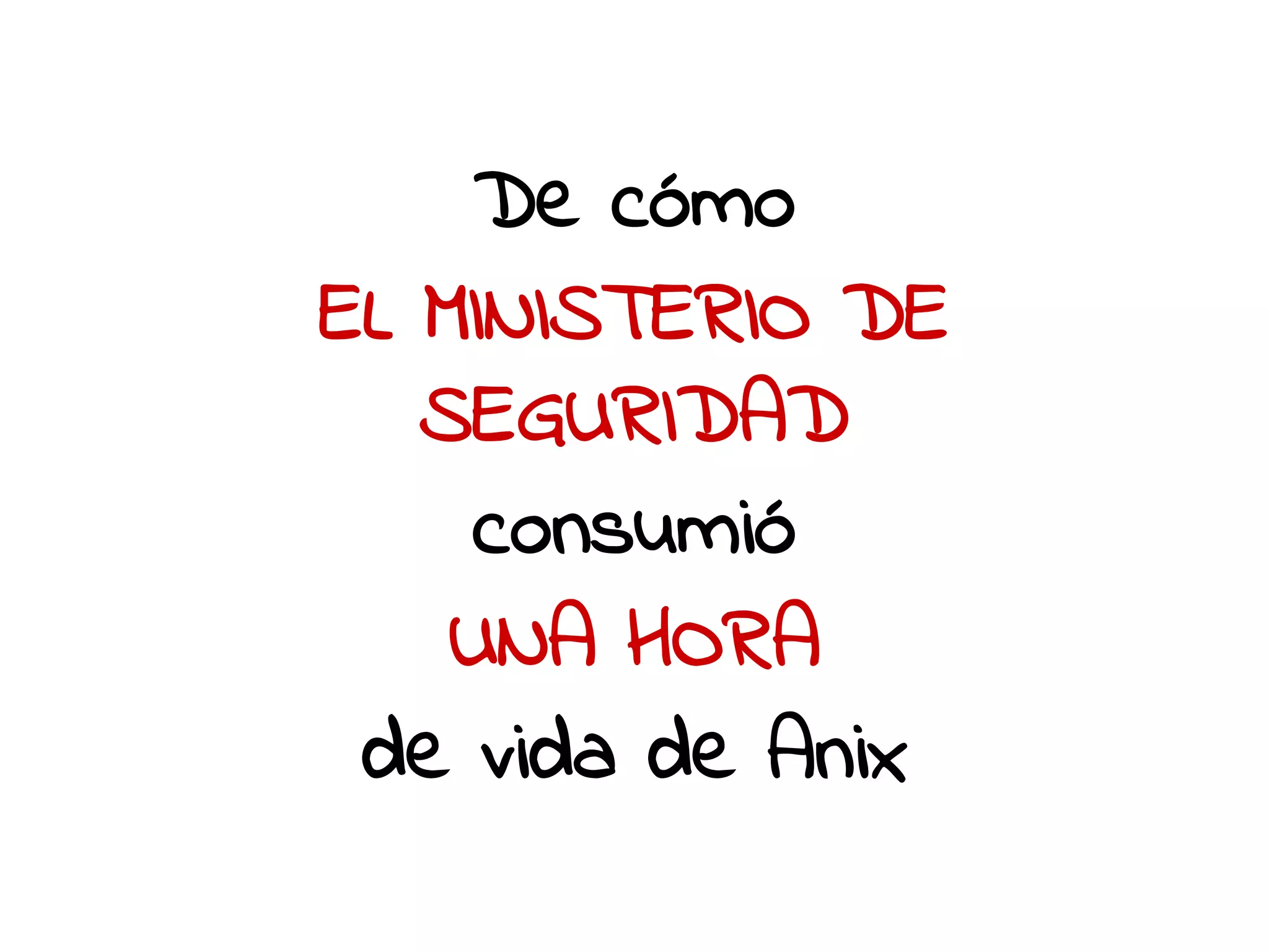 De cómo 
EL MINISTERIO DE 
SEGURIDAD 
consumió 
UNA HORA 
de vida de Anix 
 