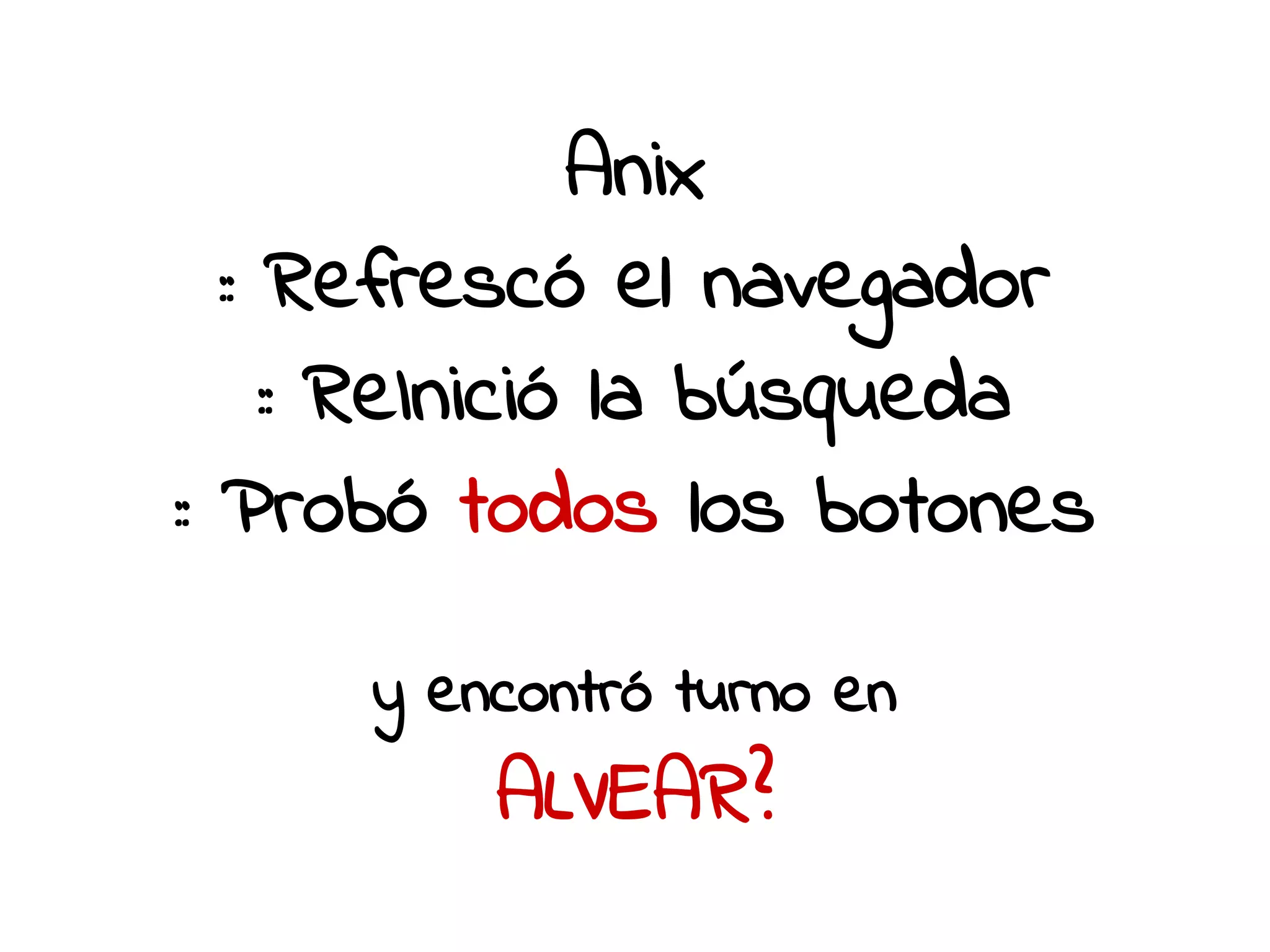 Anix 
:: Refrescó el navegador 
:: ReInició la búsqueda 
:: Probó todos los botones 
y encontró turno en 
ALVEAR? 
 