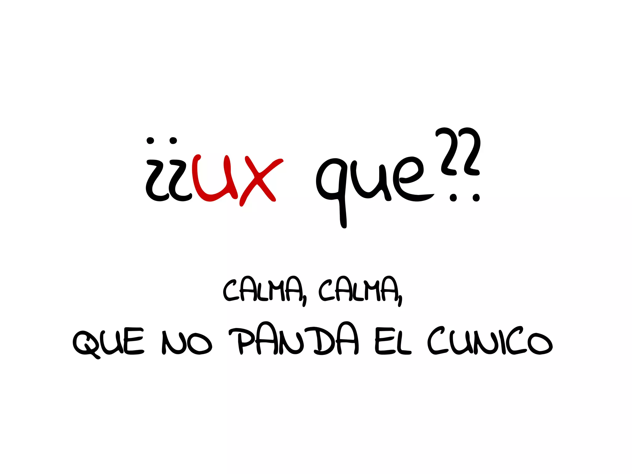 uxmeme.tumblr.com/ 
¿¿UX que?? 
CALMA, CALMA, 
QUE NO PANDA EL CUNICO 
 