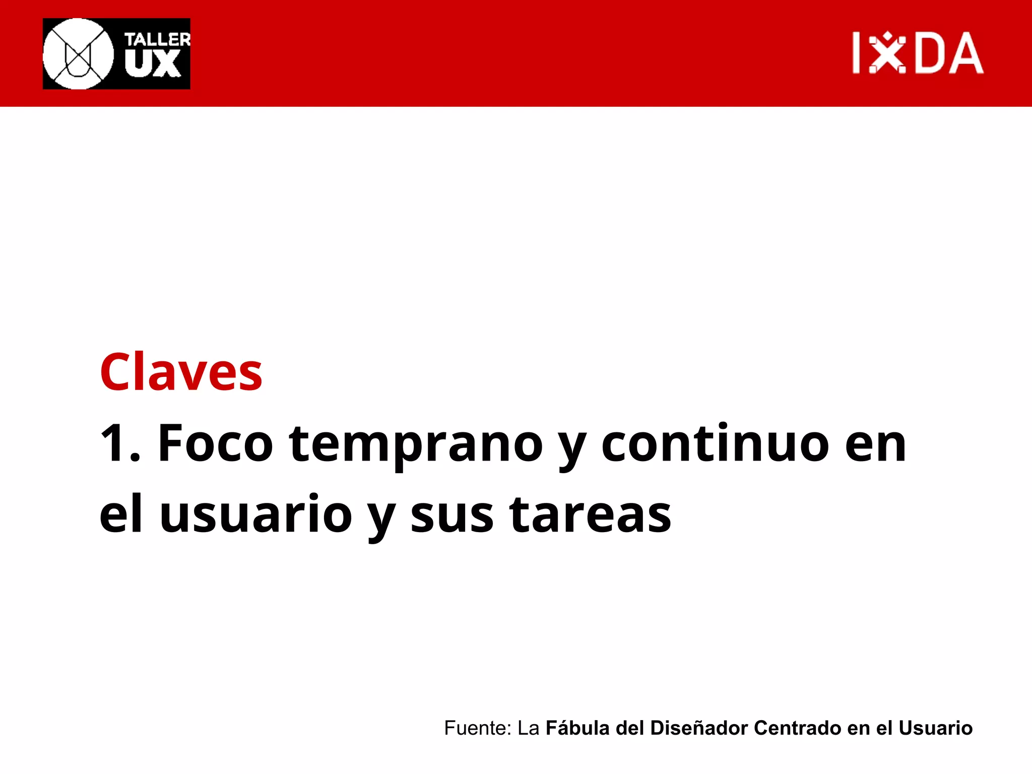 Claves 
1. Foco temprano y continuo en 
el usuario y sus tareas 
Fuente: La Fábula del Diseñador Centrado en el Usuario 
 