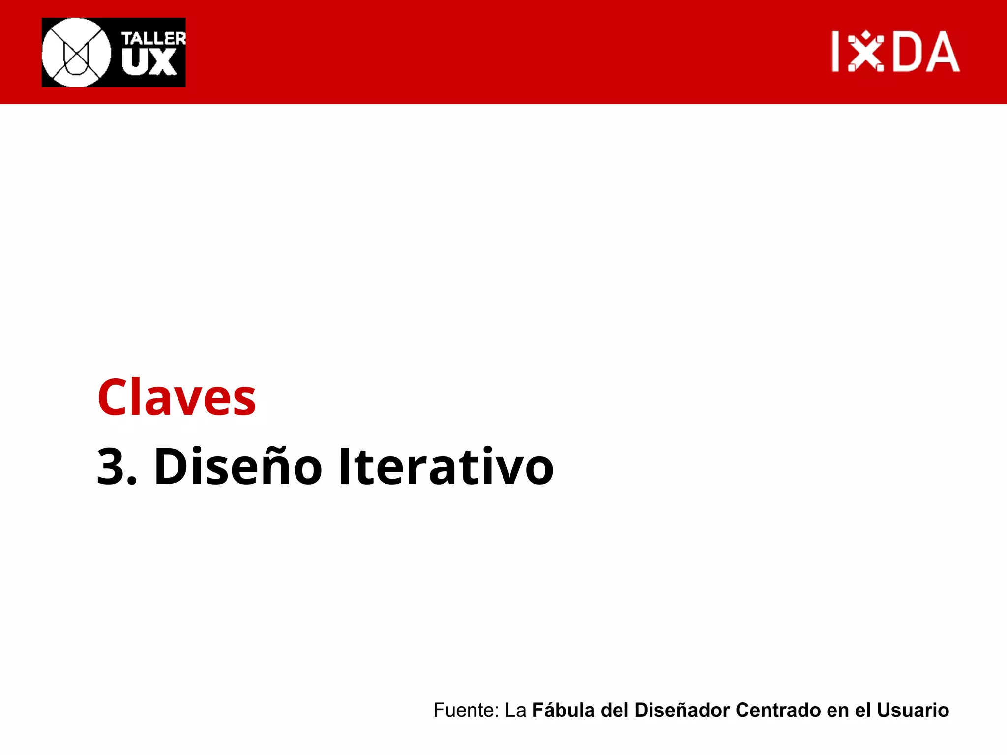 Claves 
3. Diseño Iterativo 
Fuente: La Fábula del Diseñador Centrado en el Usuario 
 