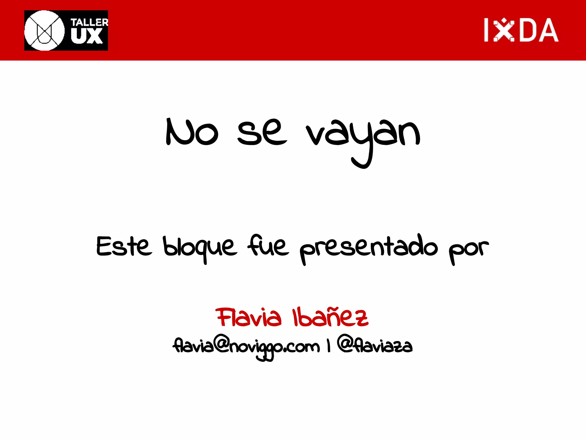 No se vayan 
Este bloque fue presentado por 
Flavia Ibañez 
flavia@noviggo.com | @flaviaza 
 