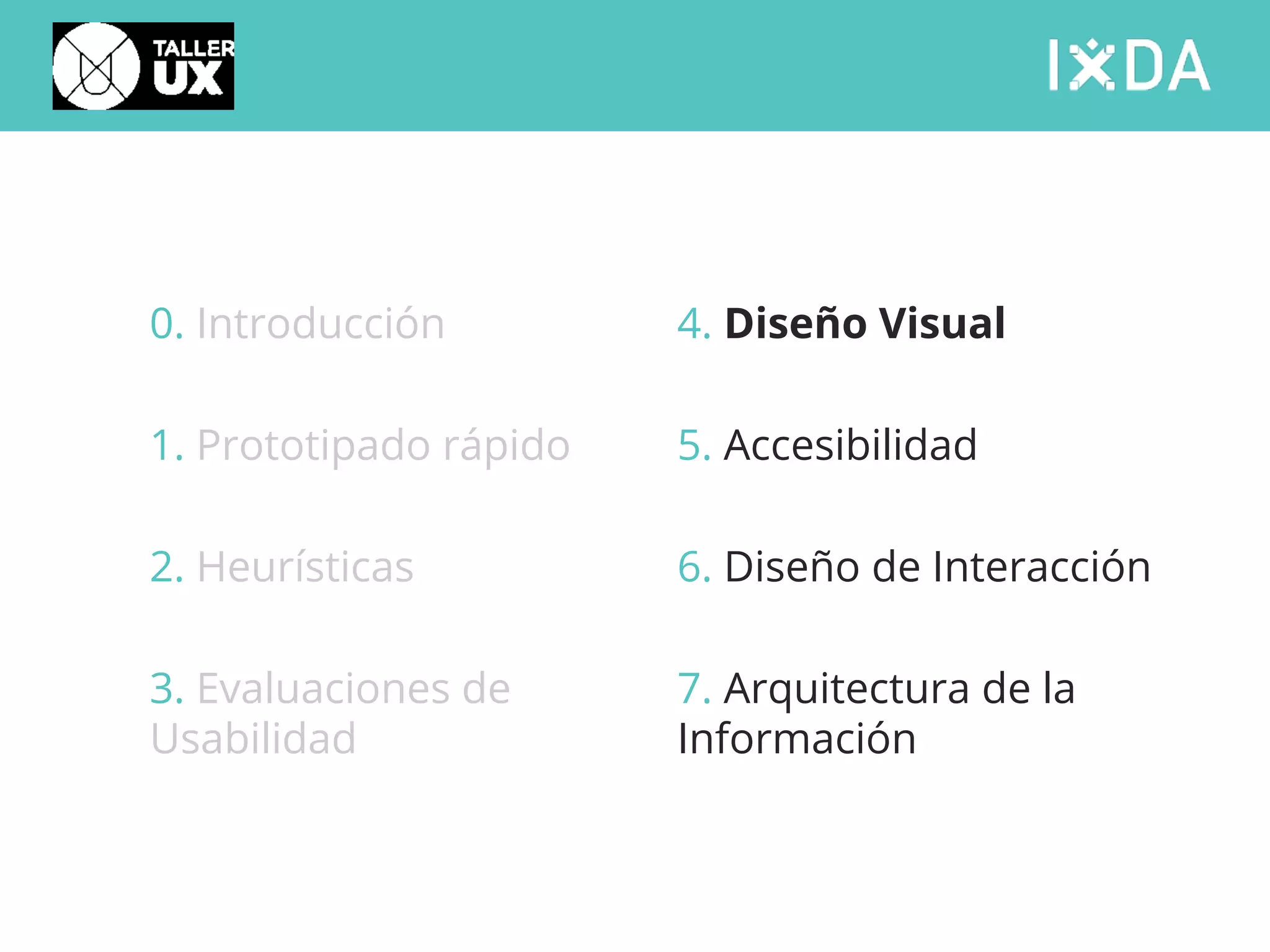 0. Introducción 
1. Prototipado rápido 
2. Heurísticas 
3. Evaluaciones de 
Usabilidad 
4. Diseño Visual 
5. Accesibilidad 
6. Diseño de Interacción 
7. Arquitectura de la 
Información 
 