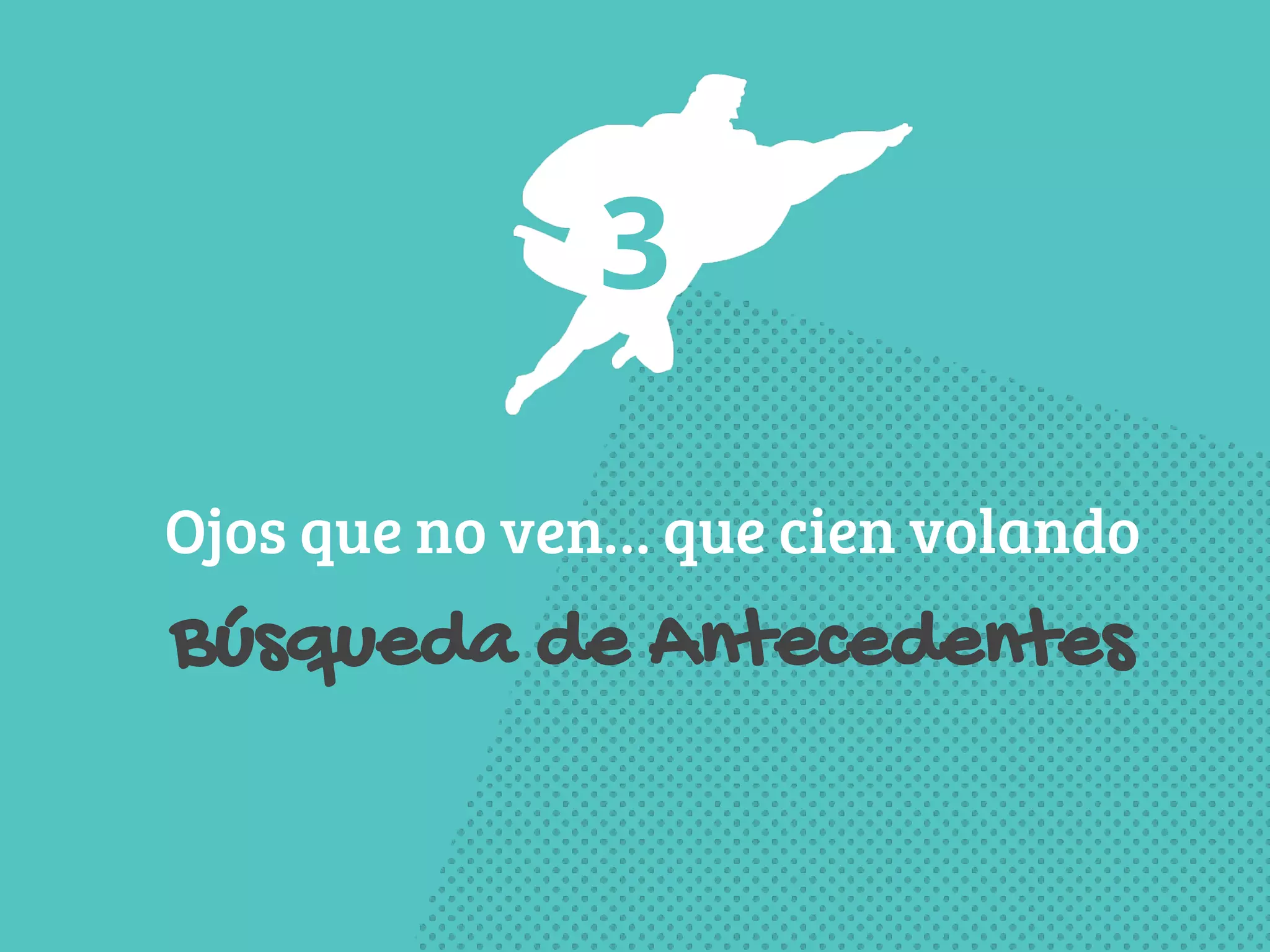 3 
Ojos que no ven… que cien volando 
Búsqueda de Antecedentes 
 