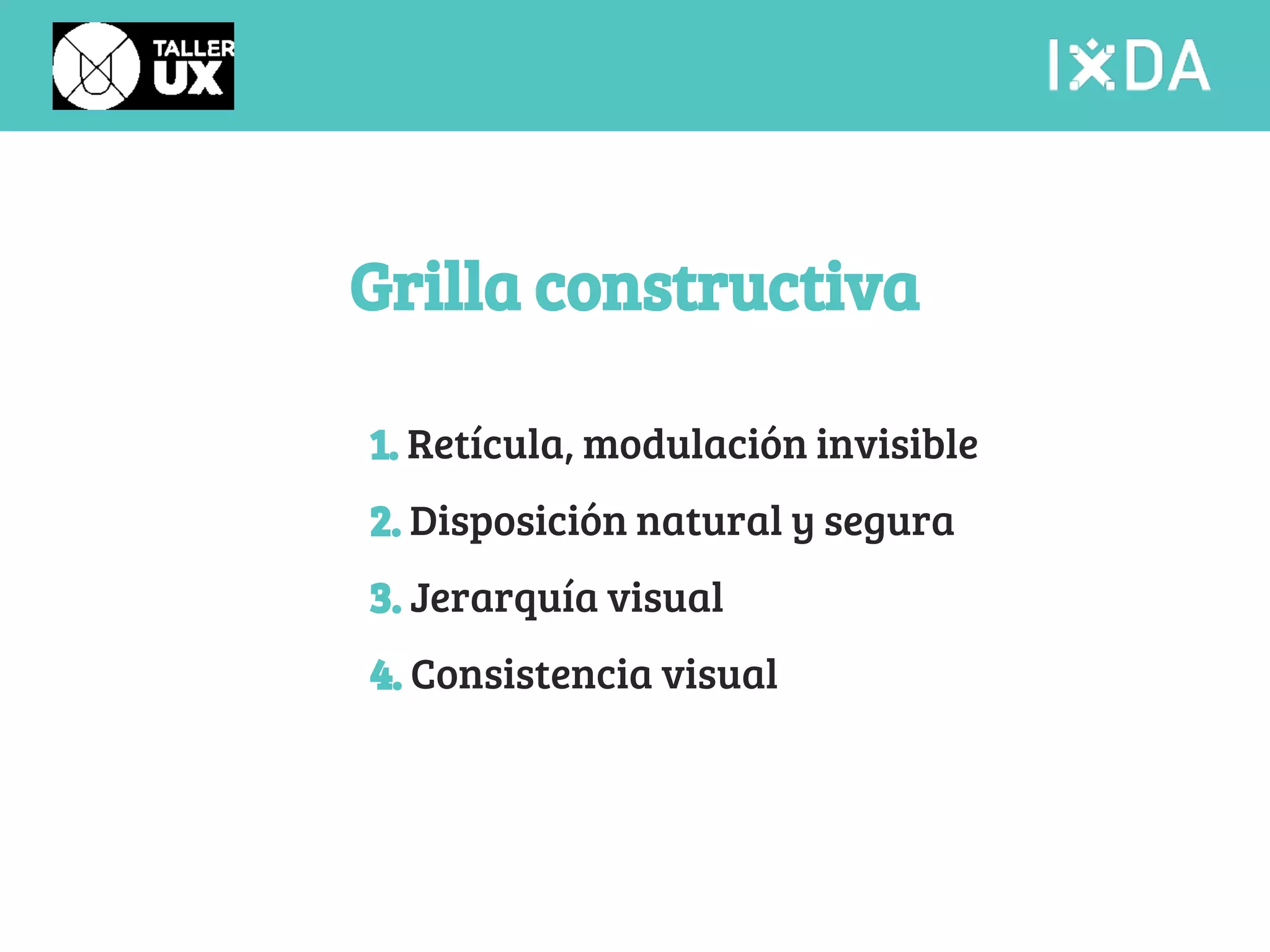 Grilla constructiva 
1. Retícula, modulación invisible 
2. Disposición natural y segura 
3. Jerarquía visual 
4. Consistencia visual 
 